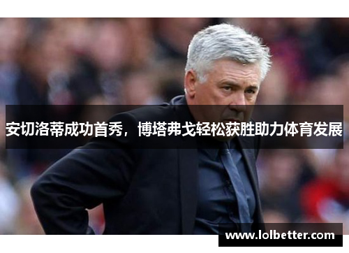 安切洛蒂成功首秀，博塔弗戈轻松获胜助力体育发展