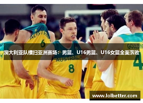 澳大利亚队横扫亚洲赛场：男篮、U16男篮、U16女篮全面落败